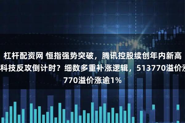 杠杆配资网 恒指强势突破，腾讯控股续创年内新高，港股科技反攻倒计时？细数多重补涨逻辑，513770溢价涨逾1%