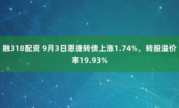 融318配资 9月3日恩捷转债上涨1.74%，转股溢价率19.93%