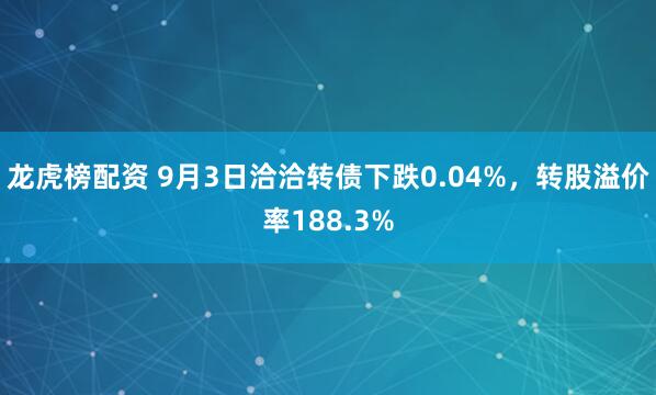 龙虎榜配资 9月3日洽洽转债下跌0.04%，转股溢价率188.3%